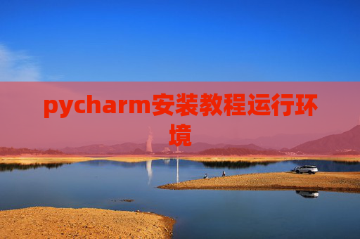 pycharm安装教程运行环境 pycharm安装教程运行环境